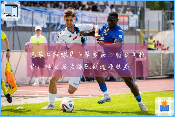 巴萨年轻球员卡萨多获沙特合同报价，转会或为球队创造净收益